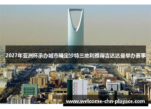 2027年亚洲杯承办城市确定沙特三地利雅得吉达达曼举办赛事