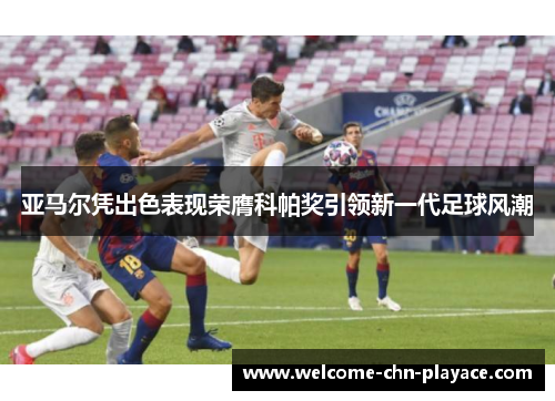 亚马尔凭出色表现荣膺科帕奖引领新一代足球风潮