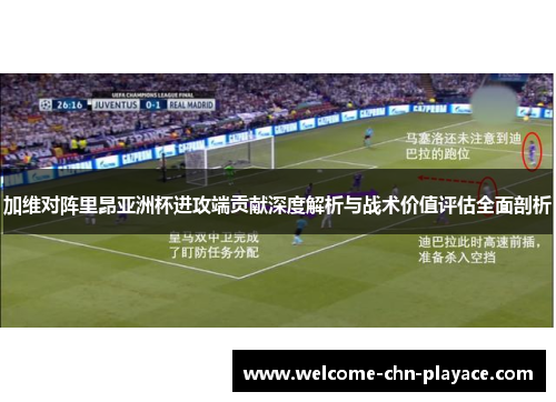 加维对阵里昂亚洲杯进攻端贡献深度解析与战术价值评估全面剖析