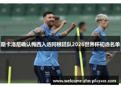斯卡洛尼确认梅西入选阿根廷队2026世界杯初选名单