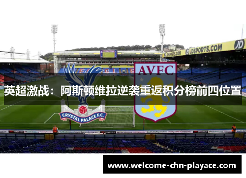 英超激战：阿斯顿维拉逆袭重返积分榜前四位置