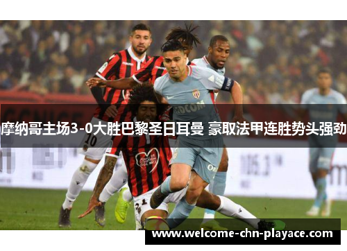摩纳哥主场3-0大胜巴黎圣日耳曼 豪取法甲连胜势头强劲 摩纳哥主场3-0大胜巴黎圣日耳曼 豪取法甲连胜势头强劲