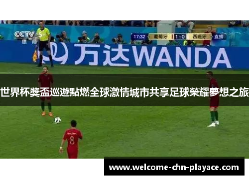 世界杯獎盃巡遊點燃全球激情城市共享足球榮耀夢想之旅 世界杯獎盃巡遊點燃全球激情城市共享足球榮耀夢想之旅