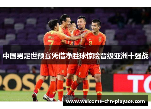中国男足世预赛凭借净胜球惊险晋级亚洲十强战