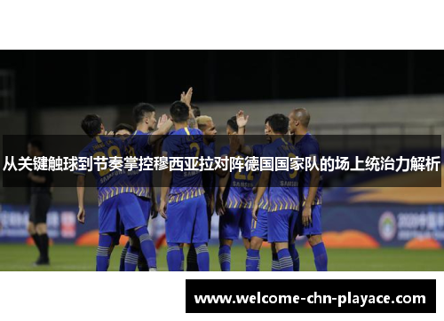 从关键触球到节奏掌控穆西亚拉对阵德国国家队的场上统治力解析 从关键触球到节奏掌控穆西亚拉对阵德国国家队的场上统治力解析