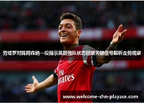 劳塔罗对阵阿森纳一役揭示英超强队状态回暖关键信号解析走势观察 劳塔罗对阵阿森纳一役揭示英超强队状态回暖关键信号解析走势观察