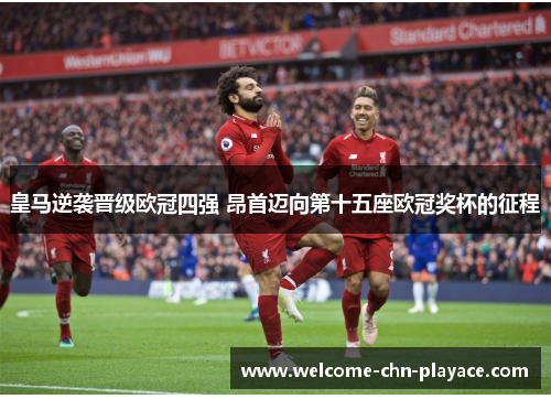皇马逆袭晋级欧冠四强 昂首迈向第十五座欧冠奖杯的征程 皇马逆袭晋级欧冠四强 昂首迈向第十五座欧冠奖杯的征程