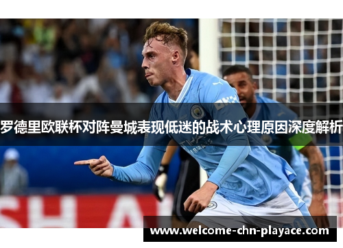 罗德里欧联杯对阵曼城表现低迷的战术心理原因深度解析 罗德里欧联杯对阵曼城表现低迷的战术心理原因深度解析